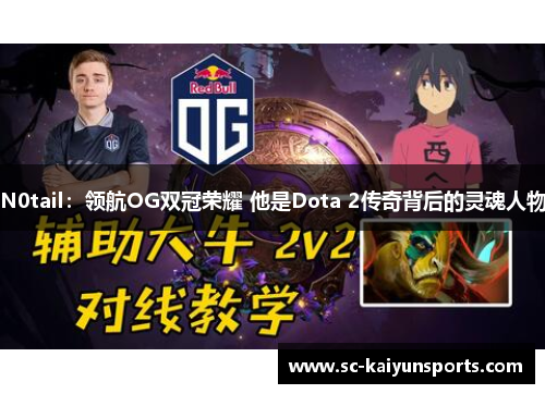 N0tail：领航OG双冠荣耀 他是Dota 2传奇背后的灵魂人物