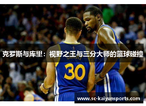 克罗斯与库里：视野之王与三分大师的篮球碰撞
