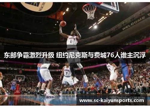 东部争霸激烈升级 纽约尼克斯与费城76人谁主沉浮